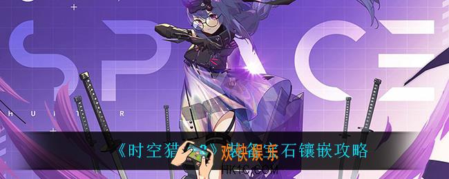 时空猎人3装备宝石怎么镶嵌_装备宝石镶嵌攻略
