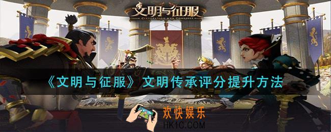 文明与征服文明传承评分怎么提升_文明传承评分提升方法