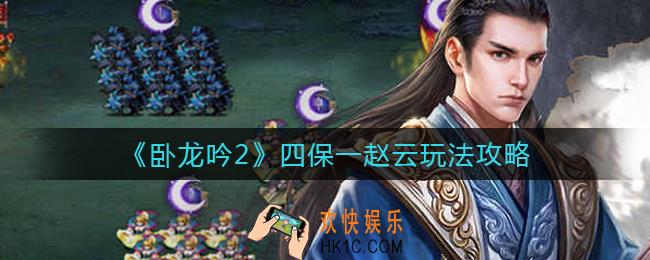 卧龙吟2四保一赵云怎么玩_四保一赵云玩法攻略