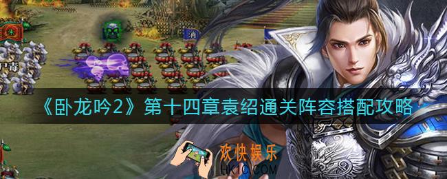 卧龙吟2第十四章袁绍阵容怎么搭配_第十四章袁绍通关阵容搭配攻略