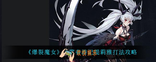 爆裂魔女早莺春游记缇莉雅怎么打_早莺春游记缇莉雅打法攻略
