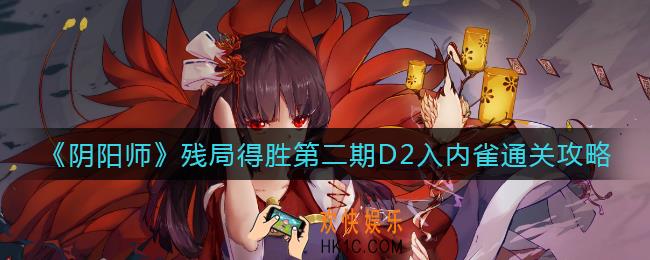 阴阳师入内雀怎么过_残局得胜第二期D2入内雀通关攻略