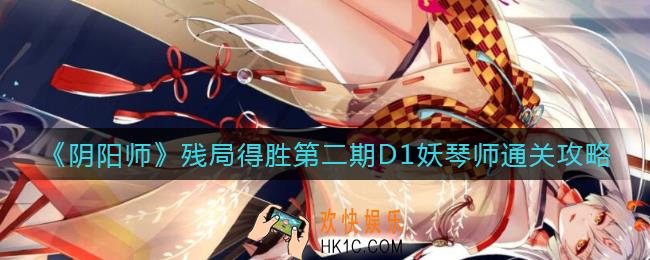 阴阳师残局得胜第二期D1怎么打_残局得胜第二期D1妖琴师通关攻略