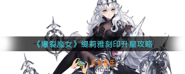 爆裂魔女缇莉雅刻印几星性价比最高_缇莉雅刻印升星攻略