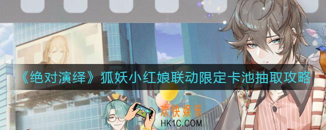 绝对演绎狐妖小红娘联动限定卡池怎么抽_狐妖小红娘联动限定卡池抽取攻略
