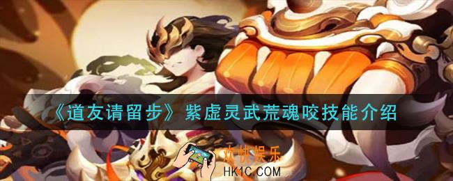 道友请留步紫虚灵武荒魂咬技能是什么_紫虚灵武荒魂咬技能介绍