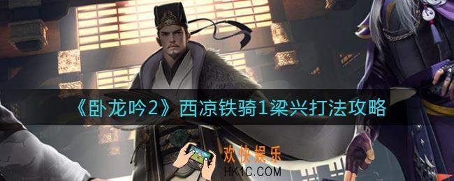 卧龙吟2西凉铁骑1梁兴怎么打_西凉铁骑1梁兴打法攻略