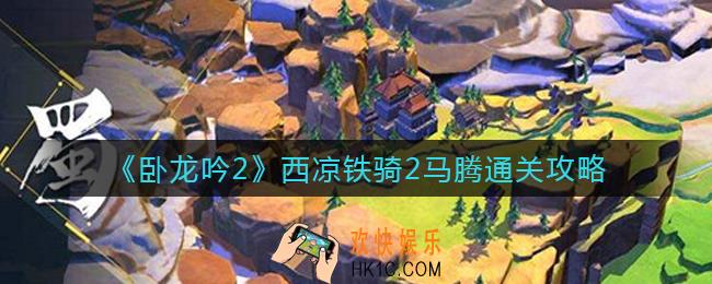 ​卧龙吟2西凉铁骑2马腾怎么过_​西凉铁骑2马腾通关攻略
