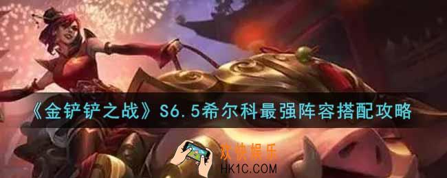 金铲铲之战S6.5希尔科最强阵容怎么搭配_S6.5希尔科最强阵容搭配攻略