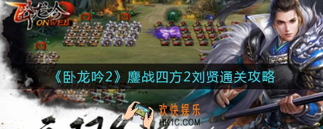 ​卧龙吟2鏖战四方2刘贤怎么打_​鏖战四方2刘贤通关攻略
