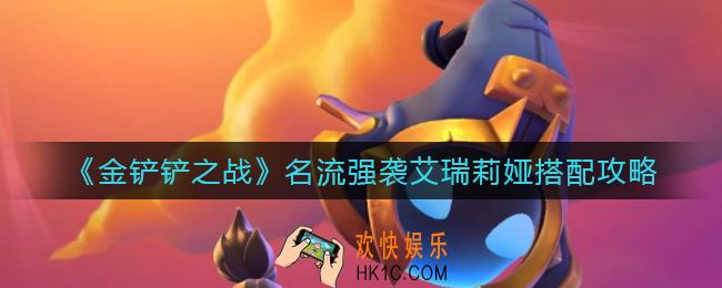 金铲铲之战名流强袭艾瑞莉娅怎么搭配_名流强袭艾瑞莉娅搭配攻略