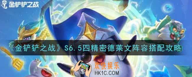 金铲铲之战S6.5四精密德莱文阵容怎么搭配_S6.5四精密德莱文阵容搭配攻略