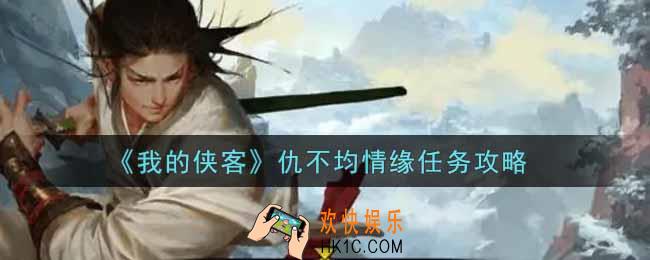 我的侠客仇不均情缘任务怎么做_仇不均情缘任务攻略