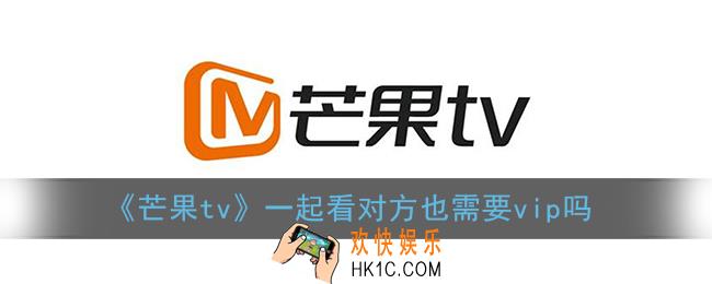 芒果tv一起看对方也需要vip吗_芒果tv一起看功能都要VIP吗