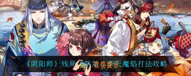 阴阳师残局得胜天魔焰怎么过_残局得胜第二季天魔焰打法攻略