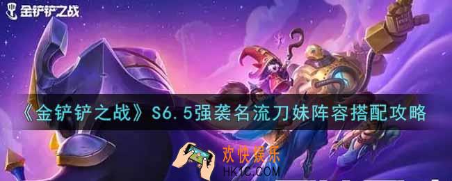金铲铲之战S6.5强袭名流刀妹阵容怎么搭配_S6.5强袭名流刀妹阵容搭配攻略