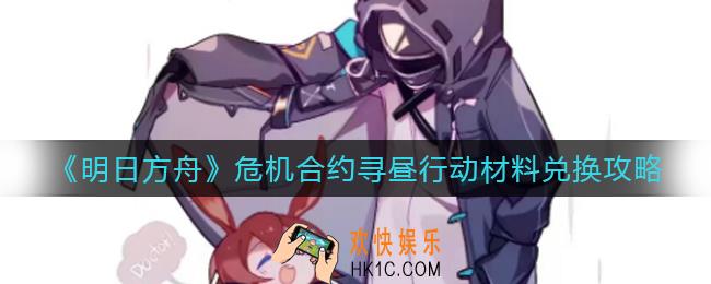 明日方舟危机合约寻昼行动材料怎么兑换_危机合约寻昼行动材料兑换攻略
