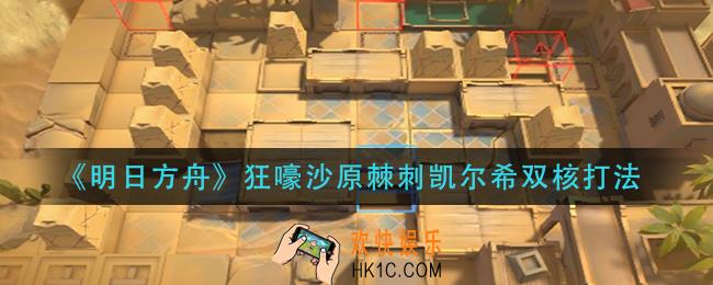 明日方舟狂嚎沙原棘刺凯尔希双核怎么打_狂嚎沙原棘刺凯尔希双核打法