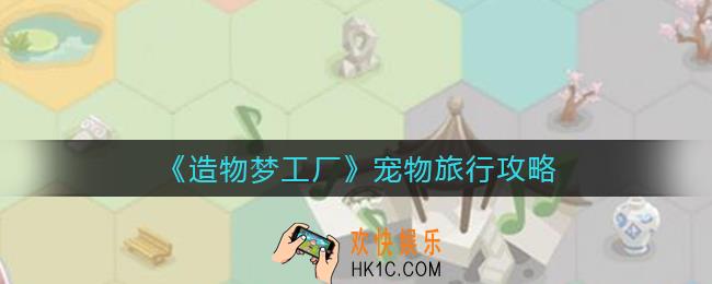 造物梦工厂宠物怎么旅行_宠物旅行攻略