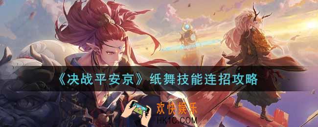 决战平安京纸舞技能怎么连招_纸舞技能连招攻略