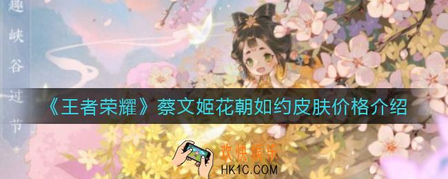 王者荣耀蔡文姬花朝如约皮肤多少钱_蔡文姬花朝如约皮肤价格介绍