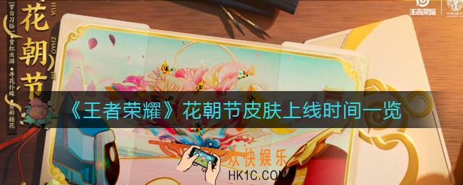 王者荣耀花朝节皮肤什么时候上线_花朝节皮肤上线时间一览