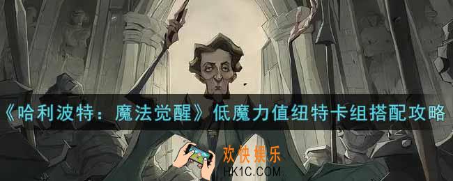 哈利波特魔法觉醒低魔力值纽特卡组怎么搭配_低魔力值纽特卡组搭配攻略