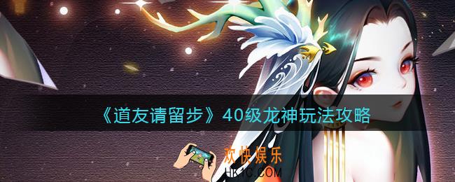 道友请留步40级龙神怎么玩_40级龙神玩法攻略