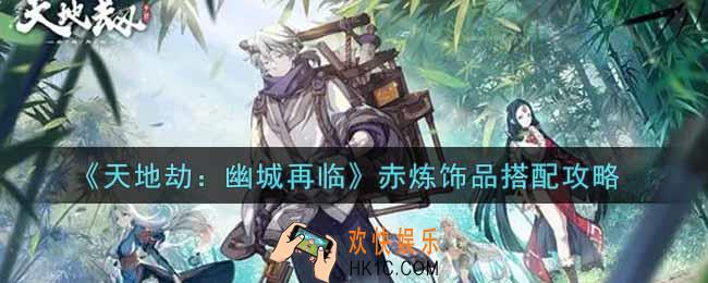 天地劫幽城再临赤炼饰品怎么搭配_赤炼饰品搭配攻略