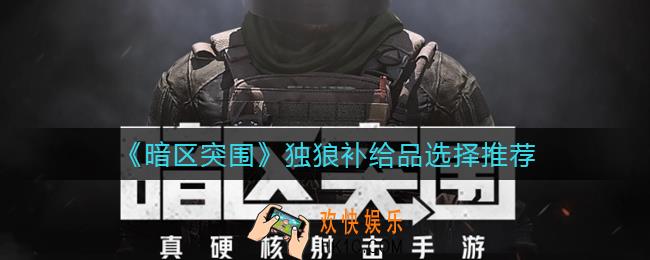 暗区突围独狼补给品怎么选_独狼补给品选择推荐