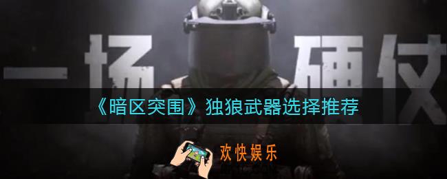 暗区突围独狼配装怎么选_独狼武器选择推荐