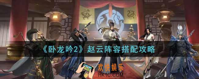 卧龙吟2赵云阵容怎么搭配_赵云阵容搭配攻略