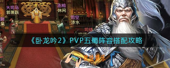 卧龙吟2PVP五蜀阵容怎么搭配_PVP五蜀阵容搭配攻略
