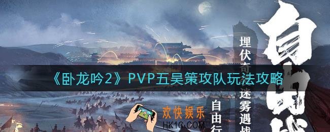卧龙吟2PVP五吴策攻队怎么玩_PVP五吴策攻队玩法攻略