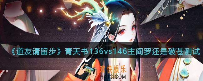 道友请留步青天书136vs146主阎罗还是破苍测试分享_青天书136vs146哪个强对比