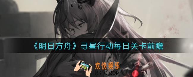 明日方舟寻昼行动怎么玩_危机合约寻昼行动活动攻略