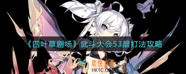 四叶草剧场武斗大会53层怎么打_武斗大会53层打法攻略