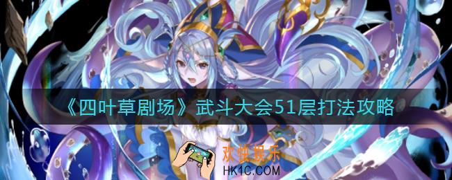 四叶草剧场武斗大会51层怎么打_武斗大会51层打法攻略