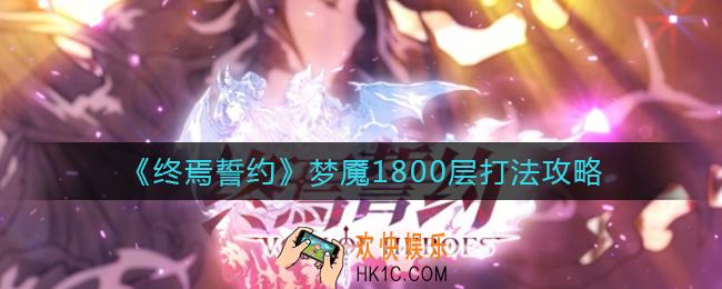 终焉誓约梦魇1800层怎么打_梦魇1800层打法攻略