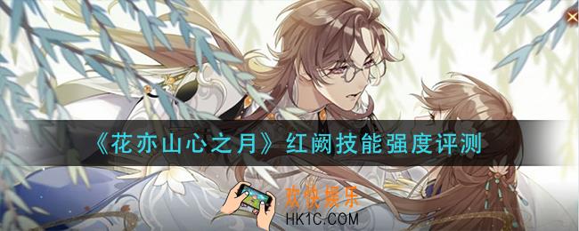 花亦山心之月红阙技能怎么样_红阙技能强度评测