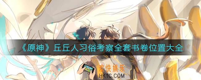 原神丘丘人习俗考察全套书卷在哪里_丘丘人习俗考察全套书卷位置大全