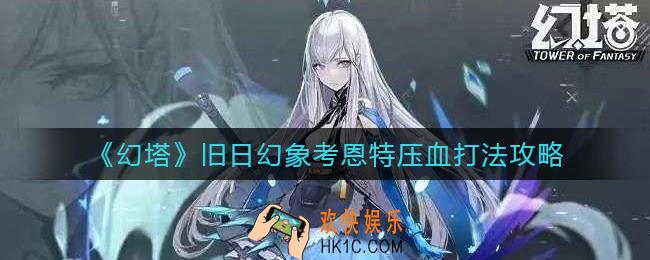 幻塔旧日幻象考恩特怎么打_旧日幻象考恩特压血打法攻略
