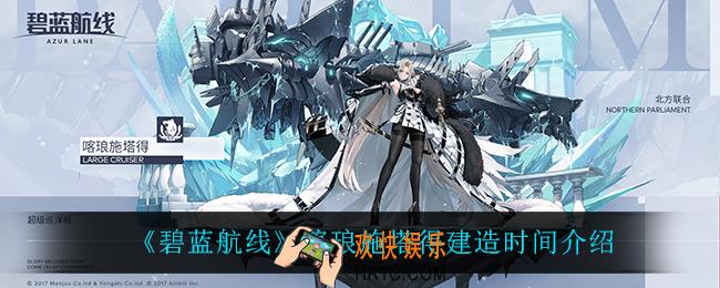 碧蓝航线喀琅施塔得建造时间是多久_喀琅施塔得建造时间介绍