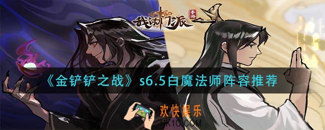 金铲铲之战s6.5白魔法师阵容怎么搭配_s6.5白魔法师阵容推荐