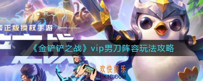 金铲铲之战vip男刀阵容怎么玩_vip男刀阵容玩法攻略