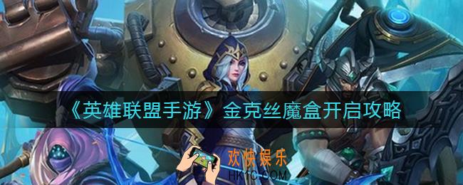英雄联盟手游金克丝魔盒怎么开启_金克丝魔盒开启攻略