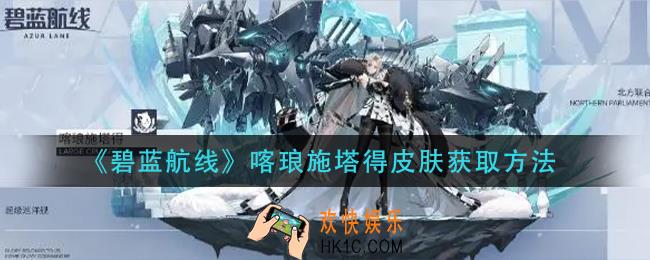 碧蓝航线喀琅施塔得皮肤怎么获得_喀琅施塔得皮肤获取方法