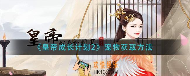 皇帝成长计划2宠物怎么获得_宠物获取方法