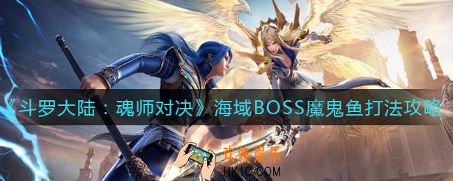 斗罗大陆魂师对决海域BOSS魔鬼鱼怎么打_海域BOSS魔鬼鱼打法攻略