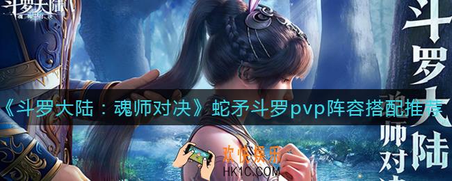 斗罗大陆魂师对决蛇矛斗罗pvp阵容怎么搭配_蛇矛斗罗pvp阵容搭配推荐